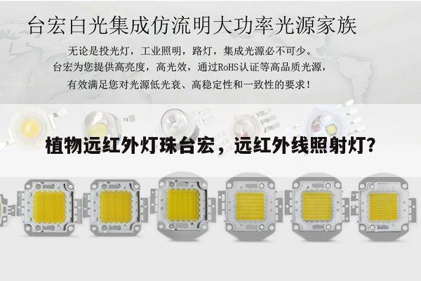植物远红外灯珠台宏，远红外线照射灯？-第1张图片-led灯珠, 贴片led灯珠, 直插led灯珠, 大功率灯珠, 3528灯珠, led灯珠厂家广东台宏光电科技有限公司 服务热线400-689-8189
