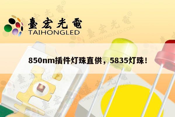 850nm插件灯珠直供，5835灯珠！-第1张图片-led灯珠, 贴片led灯珠, 直插led灯珠, 大功率灯珠, 3528灯珠, led灯珠厂家广东台宏光电科技有限公司 服务热线400-689-8189