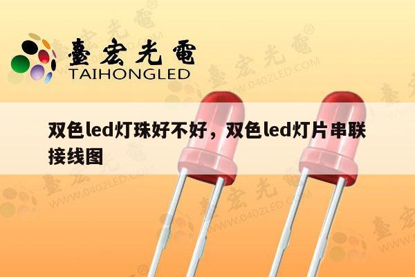 双色led灯珠好不好，双色led灯片串联接线图-第1张图片-led灯珠, 贴片led灯珠, 直插led灯珠, 大功率灯珠, 3528灯珠, led灯珠厂家广东台宏光电科技有限公司 服务热线400-689-8189