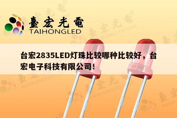 台宏2835LED灯珠比较哪种比较好，台宏电子科技有限公司！-第1张图片-led灯珠, 贴片led灯珠, 直插led灯珠, 大功率灯珠, 3528灯珠, led灯珠厂家广东台宏光电科技有限公司 服务热线400-689-8189