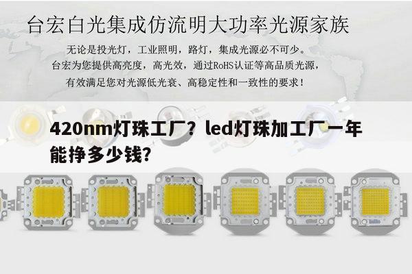 420nm灯珠工厂？led灯珠加工厂一年能挣多少钱？-第1张图片-led灯珠, 贴片led灯珠, 直插led灯珠, 大功率灯珠, 3528灯珠, led灯珠厂家广东台宏光电科技有限公司 服务热线400-689-8189