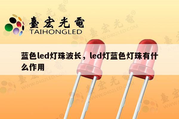 蓝色led灯珠波长，led灯蓝色灯珠有什么作用-第1张图片-led灯珠, 贴片led灯珠, 直插led灯珠, 大功率灯珠, 3528灯珠, led灯珠厂家广东台宏光电科技有限公司 服务热线400-689-8189