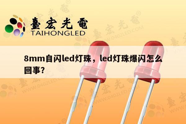 8mm自闪led灯珠，led灯珠爆闪怎么回事？-第1张图片-led灯珠, 贴片led灯珠, 直插led灯珠, 大功率灯珠, 3528灯珠, led灯珠厂家广东台宏光电科技有限公司 服务热线400-689-8189