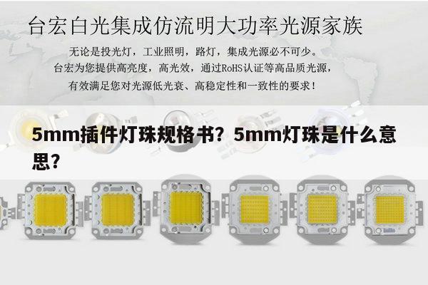 5mm插件灯珠规格书？5mm灯珠是什么意思？-第1张图片-led灯珠, 贴片led灯珠, 直插led灯珠, 大功率灯珠, 3528灯珠, led灯珠厂家广东台宏光电科技有限公司 服务热线400-689-8189