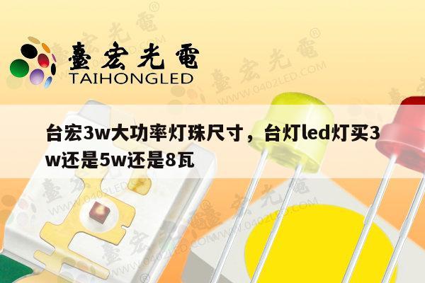 台宏3w大功率灯珠尺寸，台灯led灯买3w还是5w还是8瓦-第1张图片-led灯珠, 贴片led灯珠, 直插led灯珠, 大功率灯珠, 3528灯珠, led灯珠厂家广东台宏光电科技有限公司 服务热线400-689-8189