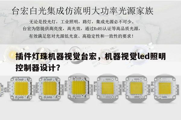 插件灯珠机器视觉台宏，机器视觉led照明控制器设计？-第1张图片-led灯珠, 贴片led灯珠, 直插led灯珠, 大功率灯珠, 3528灯珠, led灯珠厂家广东台宏光电科技有限公司 服务热线400-689-8189