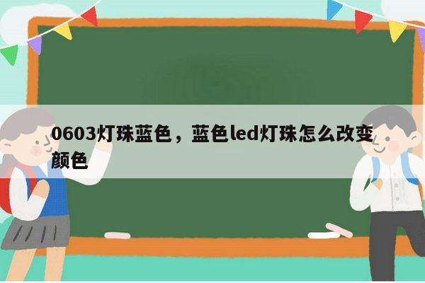 0603灯珠蓝色，蓝色led灯珠怎么改变颜色-第1张图片-led灯珠, 贴片led灯珠, 直插led灯珠, 大功率灯珠, 3528灯珠, led灯珠厂家广东台宏光电科技有限公司 服务热线400-689-8189