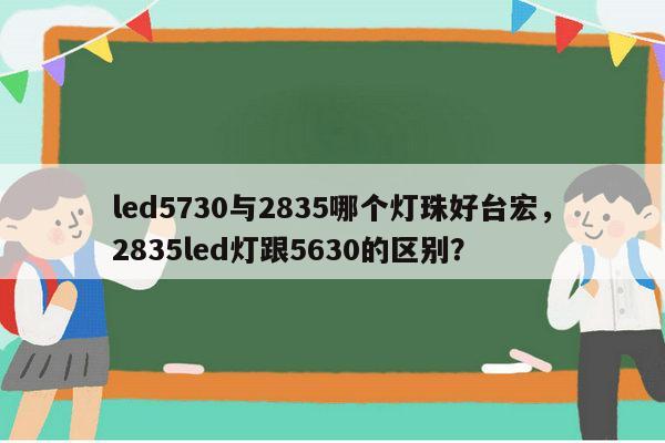 led5730与2835哪个灯珠好台宏,2835led灯跟5630的区别?-第1张图片-led灯珠, 贴片led灯珠, 直插led灯珠, 大功率灯珠, 3528灯珠, led灯珠厂家广东台宏光电科技有限公司 服务热线400-689-8189 led5730与2835哪个灯珠好台宏,2835led灯跟5630的区别?-第1张图片-led灯珠, 贴片led灯珠, 直插led灯珠, 大功率灯珠, 3528灯珠, led灯珠厂家广东台宏光电科技有限公司 服务热线400-689-8189