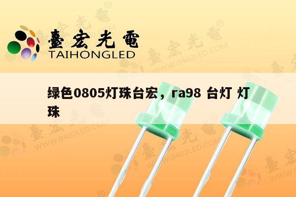 绿色0805灯珠台宏，ra98 台灯 灯珠-第1张图片-led灯珠, 贴片led灯珠, 直插led灯珠, 大功率灯珠, 3528灯珠, led灯珠厂家广东台宏光电科技有限公司 服务热线400-689-8189