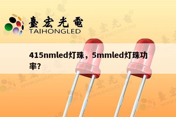 415nmled灯珠，5mmled灯珠功率？-第1张图片-led灯珠, 贴片led灯珠, 直插led灯珠, 大功率灯珠, 3528灯珠, led灯珠厂家广东台宏光电科技有限公司 服务热线400-689-8189