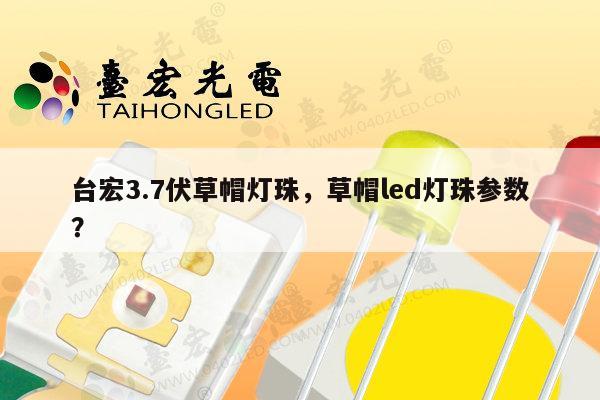 台宏3.7伏草帽灯珠，草帽led灯珠参数？-第1张图片-led灯珠, 贴片led灯珠, 直插led灯珠, 大功率灯珠, 3528灯珠, led灯珠厂家广东台宏光电科技有限公司 服务热线400-689-8189