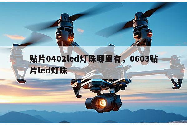 贴片0402led灯珠哪里有，0603贴片led灯珠-第1张图片-led灯珠, 贴片led灯珠, 直插led灯珠, 大功率灯珠, 3528灯珠, led灯珠厂家广东台宏光电科技有限公司 服务热线400-689-8189