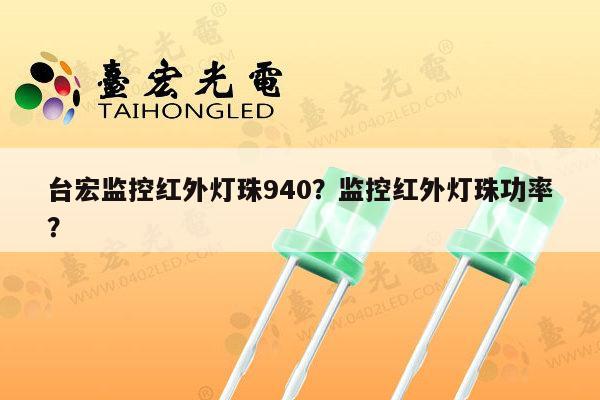 台宏监控红外灯珠940？监控红外灯珠功率？-第1张图片-led灯珠, 贴片led灯珠, 直插led灯珠, 大功率灯珠, 3528灯珠, led灯珠厂家广东台宏光电科技有限公司 服务热线400-689-8189