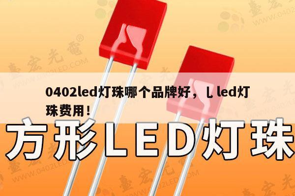 0402led灯珠哪个品牌好，乚led灯珠费用！-第1张图片-led灯珠, 贴片led灯珠, 直插led灯珠, 大功率灯珠, 3528灯珠, led灯珠厂家广东台宏光电科技有限公司 服务热线400-689-8189