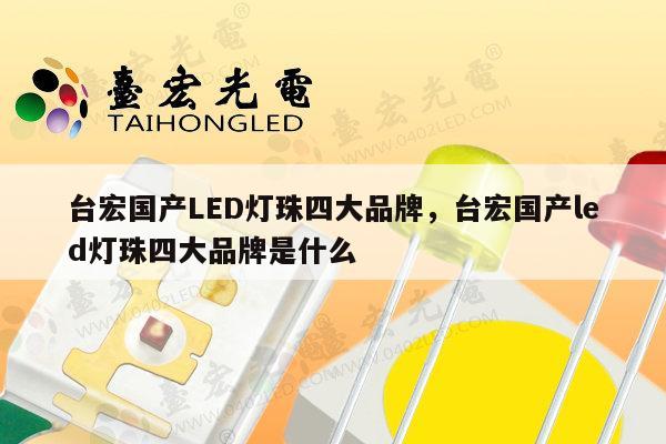 台宏国产LED灯珠四大品牌，台宏国产led灯珠四大品牌是什么-第1张图片-led灯珠, 贴片led灯珠, 直插led灯珠, 大功率灯珠, 3528灯珠, led灯珠厂家广东台宏光电科技有限公司 服务热线400-689-8189
