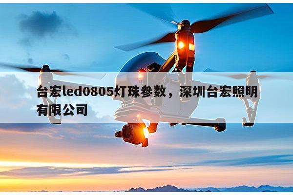 台宏led0805灯珠参数，深圳台宏照明有限公司-第1张图片-led灯珠, 贴片led灯珠, 直插led灯珠, 大功率灯珠, 3528灯珠, led灯珠厂家广东台宏光电科技有限公司 服务热线400-689-8189