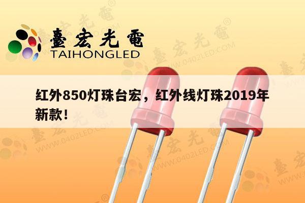 红外850灯珠台宏，红外线灯珠2019年新款！-第1张图片-led灯珠, 贴片led灯珠, 直插led灯珠, 大功率灯珠, 3528灯珠, led灯珠厂家广东台宏光电科技有限公司 服务热线400-689-8189