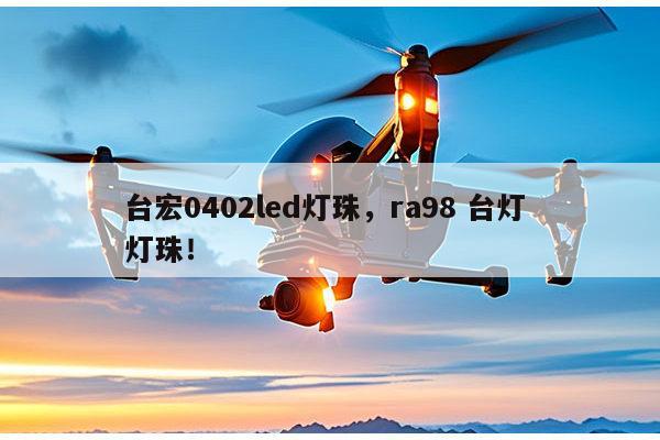 台宏0402led灯珠，ra98 台灯 灯珠！-第1张图片-led灯珠, 贴片led灯珠, 直插led灯珠, 大功率灯珠, 3528灯珠, led灯珠厂家广东台宏光电科技有限公司 服务热线400-689-8189