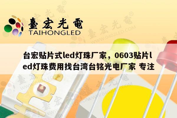 台宏贴片式led灯珠厂家，0603贴片led灯珠费用找台湾台铭光电厂家 专注-第1张图片-led灯珠, 贴片led灯珠, 直插led灯珠, 大功率灯珠, 3528灯珠, led灯珠厂家广东台宏光电科技有限公司 服务热线400-689-8189