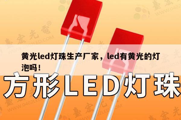 黄光led灯珠生产厂家，led有黄光的灯泡吗！-第1张图片-led灯珠, 贴片led灯珠, 直插led灯珠, 大功率灯珠, 3528灯珠, led灯珠厂家广东台宏光电科技有限公司 服务热线400-689-8189