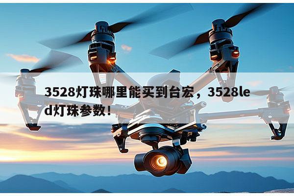 3528灯珠哪里能买到台宏,3528led灯珠参数!-第1张图片-led灯珠, 贴片led灯珠, 直插led灯珠, 大功率灯珠, 3528灯珠, led灯珠厂家广东台宏光电科技有限公司 服务热线400-689-8189 3528灯珠哪里能买到台宏,3528led灯珠参数!-第1张图片-led灯珠, 贴片led灯珠, 直插led灯珠, 大功率灯珠, 3528灯珠, led灯珠厂家广东台宏光电科技有限公司 服务热线400-689-8189