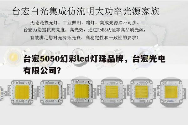 台宏5050幻彩led灯珠品牌，台宏光电有限公司？-第1张图片-led灯珠, 贴片led灯珠, 直插led灯珠, 大功率灯珠, 3528灯珠, led灯珠厂家广东台宏光电科技有限公司 服务热线400-689-8189