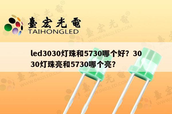 led3030灯珠和5730哪个好？3030灯珠亮和5730哪个亮？-第1张图片-led灯珠, 贴片led灯珠, 直插led灯珠, 大功率灯珠, 3528灯珠, led灯珠厂家广东台宏光电科技有限公司 服务热线400-689-8189