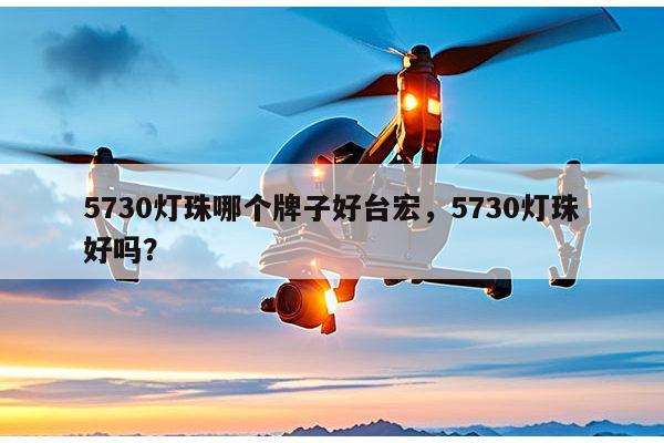 5730灯珠哪个牌子好台宏,5730灯珠好吗?-第1张图片-led灯珠, 贴片led灯珠, 直插led灯珠, 大功率灯珠, 3528灯珠, led灯珠厂家广东台宏光电科技有限公司 服务热线400-689-8189 5730灯珠哪个牌子好台宏,5730灯珠好吗?-第1张图片-led灯珠, 贴片led灯珠, 直插led灯珠, 大功率灯珠, 3528灯珠, led灯珠厂家广东台宏光电科技有限公司 服务热线400-689-8189