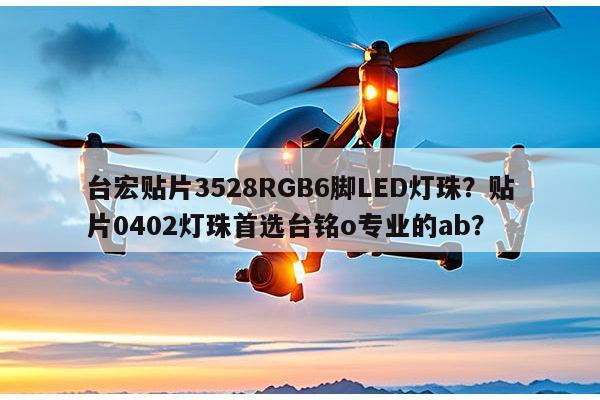 台宏贴片3528RGB6脚LED灯珠？贴片0402灯珠首选台铭o专业的ab？-第1张图片-led灯珠, 贴片led灯珠, 直插led灯珠, 大功率灯珠, 3528灯珠, led灯珠厂家广东台宏光电科技有限公司 服务热线400-689-8189
