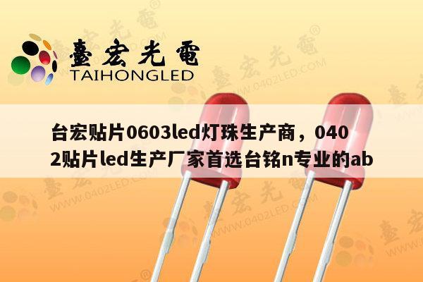 台宏贴片0603led灯珠生产商，0402贴片led生产厂家首选台铭n专业的ab-第1张图片-led灯珠, 贴片led灯珠, 直插led灯珠, 大功率灯珠, 3528灯珠, led灯珠厂家广东台宏光电科技有限公司 服务热线400-689-8189