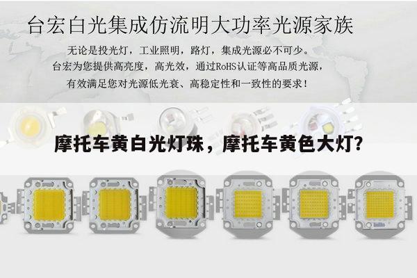 摩托车黄白光灯珠，摩托车黄色大灯？-第1张图片-led灯珠, 贴片led灯珠, 直插led灯珠, 大功率灯珠, 3528灯珠, led灯珠厂家广东台宏光电科技有限公司 服务热线400-689-8189