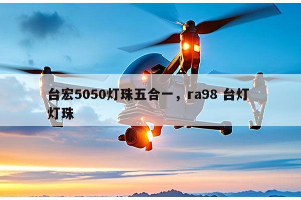 台宏5050灯珠五合一，ra98 台灯 灯珠-第1张图片-led灯珠, 贴片led灯珠, 直插led灯珠, 大功率灯珠, 3528灯珠, led灯珠厂家广东台宏光电科技有限公司 服务热线400-689-8189