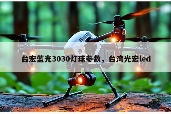 台宏蓝光3030灯珠参数，台湾光宏led-第1张图片-led灯珠, 贴片led灯珠, 直插led灯珠, 大功率灯珠, 3528灯珠, led灯珠厂家广东台宏光电科技有限公司 服务热线400-689-8189