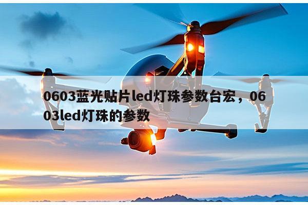 0603蓝光贴片led灯珠参数台宏,0603led灯珠的参数-第1张图片-led灯珠, 贴片led灯珠, 直插led灯珠, 大功率灯珠, 3528灯珠, led灯珠厂家广东台宏光电科技有限公司 服务热线400-689-8189 0603蓝光贴片led灯珠参数台宏,0603led灯珠的参数-第1张图片-led灯珠, 贴片led灯珠, 直插led灯珠, 大功率灯珠, 3528灯珠, led灯珠厂家广东台宏光电科技有限公司 服务热线400-689-8189