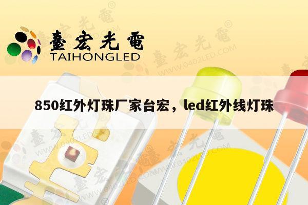 850红外灯珠厂家台宏，led红外线灯珠-第1张图片-led灯珠, 贴片led灯珠, 直插led灯珠, 大功率灯珠, 3528灯珠, led灯珠厂家广东台宏光电科技有限公司 服务热线400-689-8189