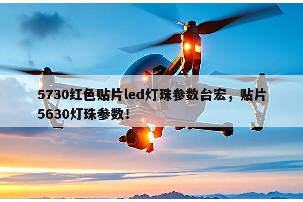 5730红色贴片led灯珠参数台宏，贴片5630灯珠参数！-第1张图片-led灯珠, 贴片led灯珠, 直插led灯珠, 大功率灯珠, 3528灯珠, led灯珠厂家广东台宏光电科技有限公司 服务热线400-689-8189