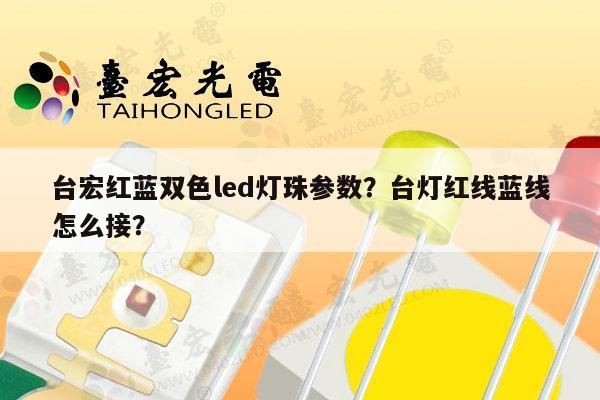 台宏红蓝双色led灯珠参数？台灯红线蓝线怎么接？-第1张图片-led灯珠, 贴片led灯珠, 直插led灯珠, 大功率灯珠, 3528灯珠, led灯珠厂家广东台宏光电科技有限公司 服务热线400-689-8189