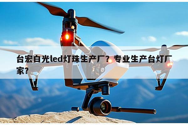 台宏白光led灯珠生产厂？专业生产台灯厂家？-第1张图片-led灯珠, 贴片led灯珠, 直插led灯珠, 大功率灯珠, 3528灯珠, led灯珠厂家广东台宏光电科技有限公司 服务热线400-689-8189