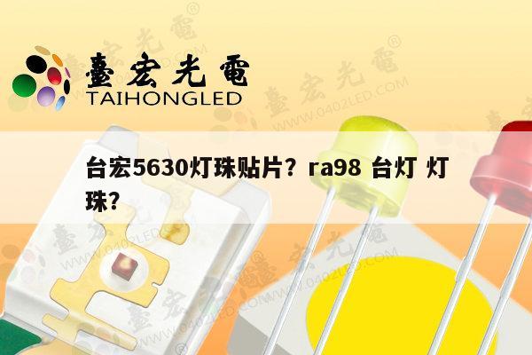 台宏5630灯珠贴片?ra98 台灯 灯珠?-第1张图片-led灯珠, 贴片led灯珠, 直插led灯珠, 大功率灯珠, 3528灯珠, led灯珠厂家广东台宏光电科技有限公司 服务热线400-689-8189 台宏5630灯珠贴片?ra98 台灯 灯珠?-第1张图片-led灯珠, 贴片led灯珠, 直插led灯珠, 大功率灯珠, 3528灯珠, led灯珠厂家广东台宏光电科技有限公司 服务热线400-689-8189