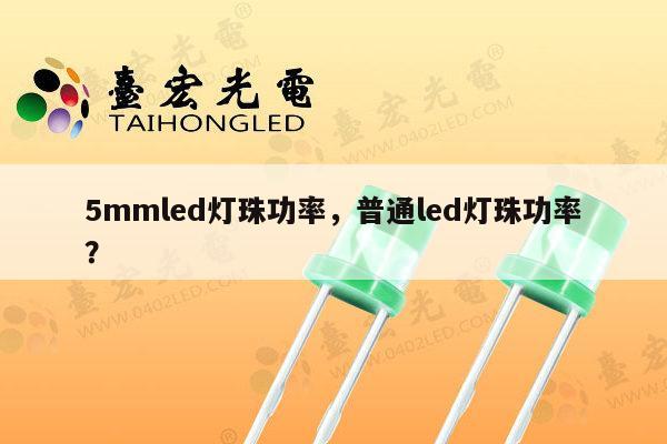 5mmled灯珠功率，普通led灯珠功率？-第1张图片-led灯珠, 贴片led灯珠, 直插led灯珠, 大功率灯珠, 3528灯珠, led灯珠厂家广东台宏光电科技有限公司 服务热线400-689-8189