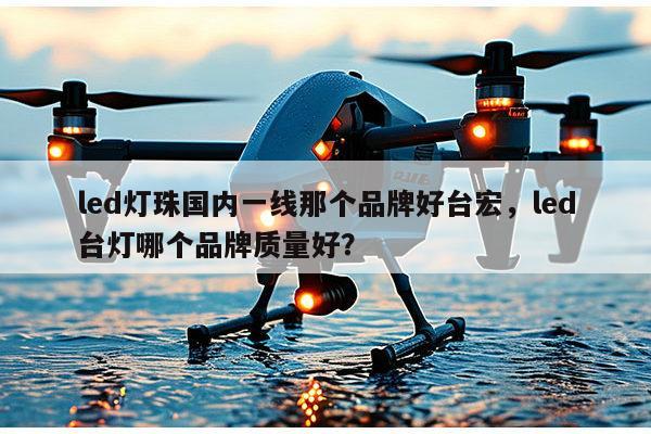 led灯珠国内一线那个品牌好台宏,led台灯哪个品牌质量好?-第1张图片-led灯珠, 贴片led灯珠, 直插led灯珠, 大功率灯珠, 3528灯珠, led灯珠厂家广东台宏光电科技有限公司 服务热线400-689-8189 led灯珠国内一线那个品牌好台宏,led台灯哪个品牌质量好?-第1张图片-led灯珠, 贴片led灯珠, 直插led灯珠, 大功率灯珠, 3528灯珠, led灯珠厂家广东台宏光电科技有限公司 服务热线400-689-8189