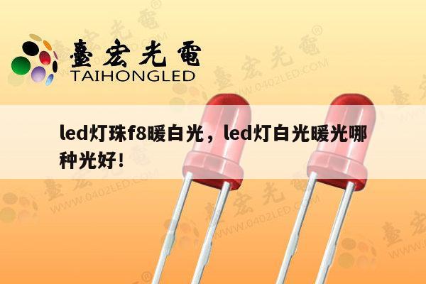 led灯珠f8暖白光，led灯白光暖光哪种光好！-第1张图片-led灯珠, 贴片led灯珠, 直插led灯珠, 大功率灯珠, 3528灯珠, led灯珠厂家广东台宏光电科技有限公司 服务热线400-689-8189