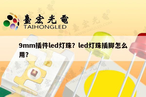 9mm插件led灯珠？led灯珠插脚怎么用？-第1张图片-led灯珠, 贴片led灯珠, 直插led灯珠, 大功率灯珠, 3528灯珠, led灯珠厂家广东台宏光电科技有限公司 服务热线400-689-8189