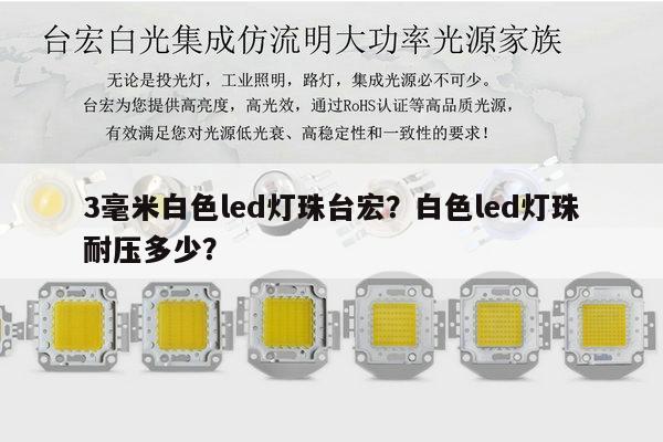 3毫米白色led灯珠台宏?白色led灯珠耐压多少?-第1张图片-led灯珠, 贴片led灯珠, 直插led灯珠, 大功率灯珠, 3528灯珠, led灯珠厂家广东台宏光电科技有限公司 服务热线400-689-8189 3毫米白色led灯珠台宏?白色led灯珠耐压多少?-第1张图片-led灯珠, 贴片led灯珠, 直插led灯珠, 大功率灯珠, 3528灯珠, led灯珠厂家广东台宏光电科技有限公司 服务热线400-689-8189