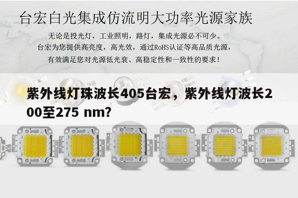 紫外线灯珠波长405台宏,紫外线灯波长200至275 nm?-第1张图片-led灯珠, 贴片led灯珠, 直插led灯珠, 大功率灯珠, 3528灯珠, led灯珠厂家广东台宏光电科技有限公司 服务热线400-689-8189 紫外线灯珠波长405台宏,紫外线灯波长200至275 nm?-第1张图片-led灯珠, 贴片led灯珠, 直插led灯珠, 大功率灯珠, 3528灯珠, led灯珠厂家广东台宏光电科技有限公司 服务热线400-689-8189