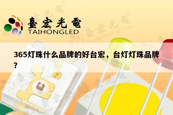 365灯珠什么品牌的好台宏,台灯灯珠品牌?-第1张图片-led灯珠, 贴片led灯珠, 直插led灯珠, 大功率灯珠, 3528灯珠, led灯珠厂家广东台宏光电科技有限公司 服务热线400-689-8189 365灯珠什么品牌的好台宏,台灯灯珠品牌?-第1张图片-led灯珠, 贴片led灯珠, 直插led灯珠, 大功率灯珠, 3528灯珠, led灯珠厂家广东台宏光电科技有限公司 服务热线400-689-8189