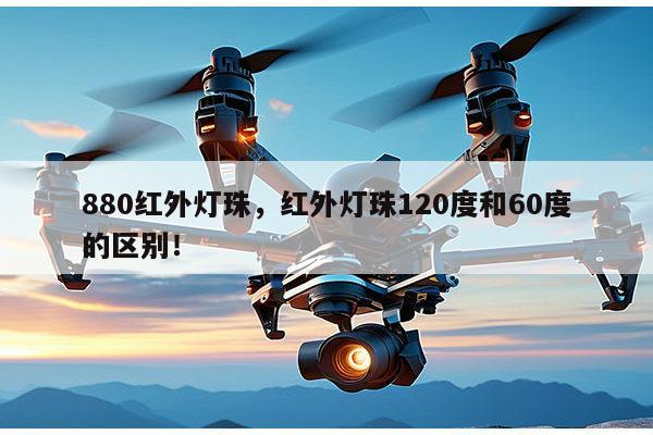 880红外灯珠，红外灯珠120度和60度的区别！-第1张图片-led灯珠, 贴片led灯珠, 直插led灯珠, 大功率灯珠, 3528灯珠, led灯珠厂家广东台宏光电科技有限公司 服务热线400-689-8189