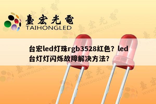 台宏led灯珠rgb3528红色?led台灯灯闪烁故障解决方法?-第1张图片-led灯珠, 贴片led灯珠, 直插led灯珠, 大功率灯珠, 3528灯珠, led灯珠厂家广东台宏光电科技有限公司 服务热线400-689-8189 台宏led灯珠rgb3528红色?led台灯灯闪烁故障解决方法?-第1张图片-led灯珠, 贴片led灯珠, 直插led灯珠, 大功率灯珠, 3528灯珠, led灯珠厂家广东台宏光电科技有限公司 服务热线400-689-8189