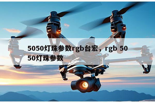 5050灯珠参数rgb台宏,rgb 5050灯珠参数-第1张图片-led灯珠, 贴片led灯珠, 直插led灯珠, 大功率灯珠, 3528灯珠, led灯珠厂家广东台宏光电科技有限公司 服务热线400-689-8189 5050灯珠参数rgb台宏,rgb 5050灯珠参数-第1张图片-led灯珠, 贴片led灯珠, 直插led灯珠, 大功率灯珠, 3528灯珠, led灯珠厂家广东台宏光电科技有限公司 服务热线400-689-8189