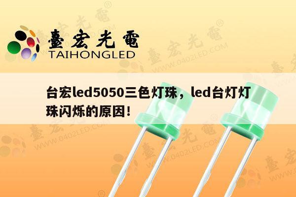 台宏led5050三色灯珠，led台灯灯珠闪烁的原因！-第1张图片-led灯珠, 贴片led灯珠, 直插led灯珠, 大功率灯珠, 3528灯珠, led灯珠厂家广东台宏光电科技有限公司 服务热线400-689-8189